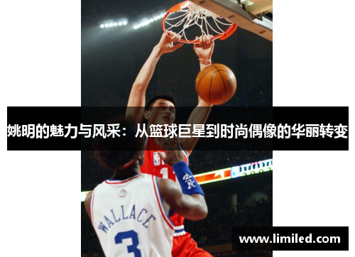 姚明的魅力与风采：从篮球巨星到时尚偶像的华丽转变
