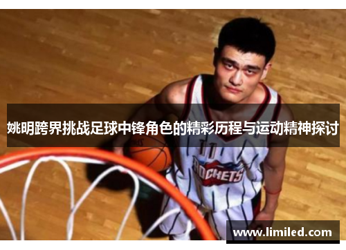 姚明跨界挑战足球中锋角色的精彩历程与运动精神探讨