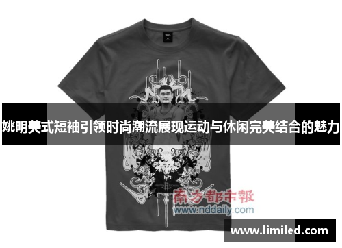 姚明美式短袖引领时尚潮流展现运动与休闲完美结合的魅力