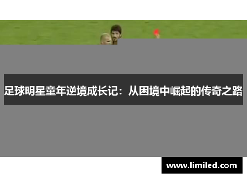 足球明星童年逆境成长记：从困境中崛起的传奇之路