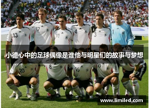 小德心中的足球偶像是谁他与明星们的故事与梦想
