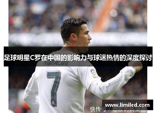足球明星C罗在中国的影响力与球迷热情的深度探讨